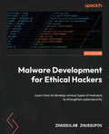 Malware Development for Ethical Hackers: Learn how to develop various types of malware to strengthen cybersecurity