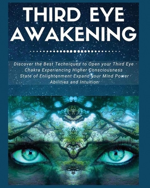 Third Eye Awakening: Discover the Best Techniques to Open Your Third Eye Chakra Experiencing Higher Consciousness, State