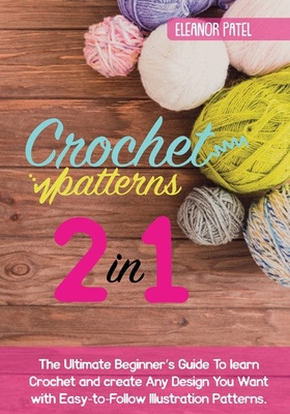 Crochet Patterns: The Ultimate Beginner's Guide To learn Crochet and create Any Design You Want with Easy-to-Follow Illu