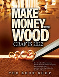 Make Money with Wood Crafts 2022: How to Sell on Etsy, Amazon, at Craft Shows, to Interior Designers and Everywhere Else