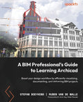 A BIM Professional's Guide to Learning Archicad: Boost your design workflow by efficiently visualizing, documenting, and