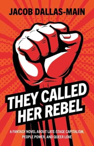 They Called Her Rebel: A Fantasy Novel about Late-Stage Capitalism, People Power, and Queer Love