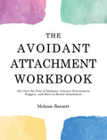 The Avoidant Attachment Workbook: Get Over the Fear of Intimacy, Uncover Deactivation Triggers, and Move to Secure Attac