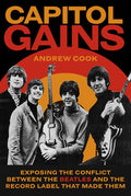 Capitol Gains: Exposing the Conflict Between the Beatles and the Record Label That Made Them