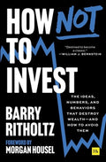 How Not to Invest: The Ideas, Numbers, and Behaviors That Destroy Wealth--And How to Avoid Them