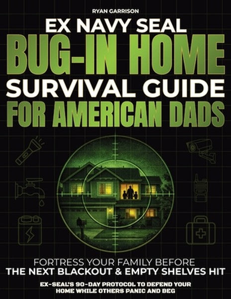 Bug-In Home Survival Guide For American Dads: Fortress Your Family Before The Next Blackout & Empty Shelves Hit Ex-SEAL'