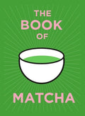 The Book of Matcha: A Superhero Tea - What It Is, How to Drink It, Recipes and Lots More