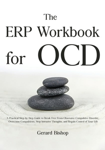 The ERP Workbook for OCD: A Practical Step-by-Step Guide to Break Free From Obsessive-Compulsive Disorder, Overcome Comp