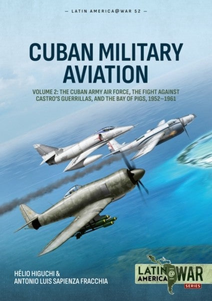 Cuban Military Aviation Volume 2: The Cuban Army Air Force, the Fight Against Castro's Guerrillas, and the Bay of Pigs, 