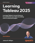 Learning Tableau 2025 - Sixth Edition: Leverage Tableau's newest features to revolutionize your data storytelling with A