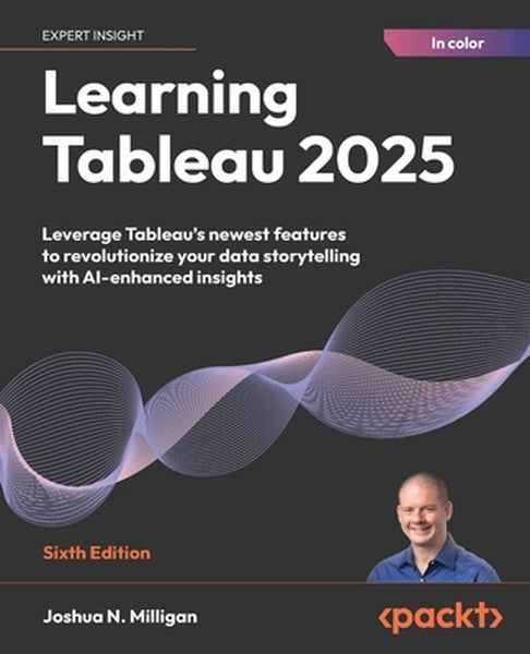 Learning Tableau 2025 - Sixth Edition: Leverage Tableau's newest features to revolutionize your data storytelling with A