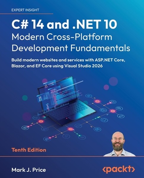 C# 14 and .NET 10 - Modern Cross-Platform Development Fundamentals - Tenth Edition: Build modern websites and services w
