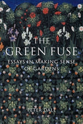 The Green Fuse: Essays in Making Sense of Gardens