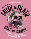 Lonely Planet's Guide to Death, Grief and Rebirth: Fascinating Traditions & Beliefs from Around the World Insightful Fir