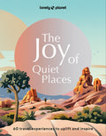 Lonely Planet the Joy of Quiet Places: The World's Most Serene & Peaceful Spaces 180 Ideas for Tranquil Trips Packed wit