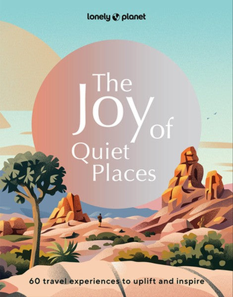 Lonely Planet the Joy of Quiet Places: The World's Most Serene & Peaceful Spaces 180 Ideas for Tranquil Trips Packed wit
