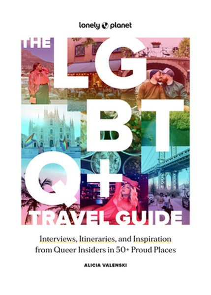Lonely Planet the LGBTQ+ Travel Guide: Interviews, Itineraries, & Inspiration from Insiders in 50 Proud Places Around th