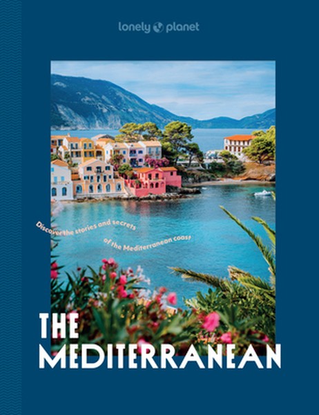 Lonely Planet the Mediterranean: Over 30 Mesmerising Cities & Islands 15 Weekend Long Road Trip Itineraries Tips on Wher