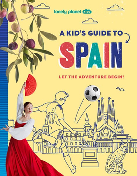 Lonely Planet Kids a Kid's Guide to Spain: Unlock the Magic of Travel Discover Secret & Surprising Places Packed with Am