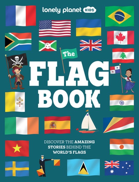 Lonely Planet Kids the Flag Book: New Fact Packed Edition Discover Colors, Patterns, Symbols & Meanings Fun Features on 