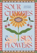 Sour Cherries and Sunflowers: A Taste of Home Recipes from Eastern Europe and Beyond