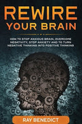 Rewire Your Brain: How to stop anxious brain, overcome negativity, stop anxiety and turn negative thinking into positive