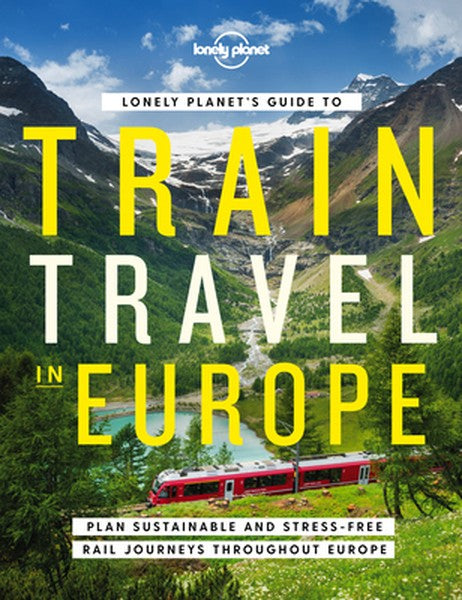 Lonely Planet's Guide to Train Travel in Europe: Detailed Itineraries Planning Maps Tips & Advice Plan Sustainable and S