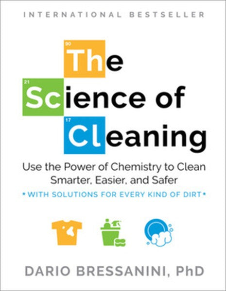 The Science of Cleaning: Use the Power of Chemistry to Clean Smarter, Easier, and Safer-With Solutions for Every Kind of