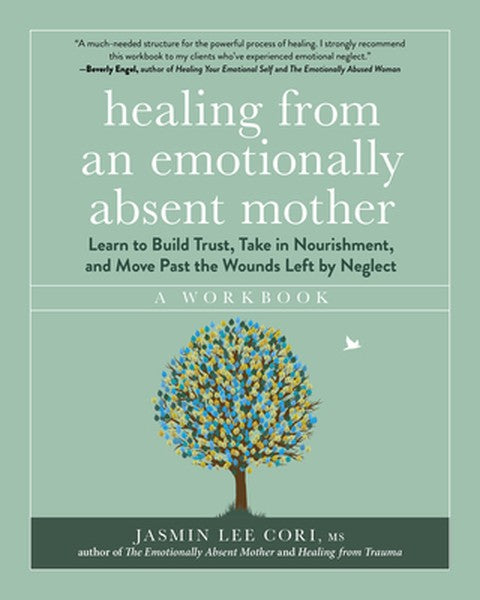 Healing from an Emotionally Absent Mother: Learn to Build Trust, Take in Nourishment, and Move Past the Wounds Left by N