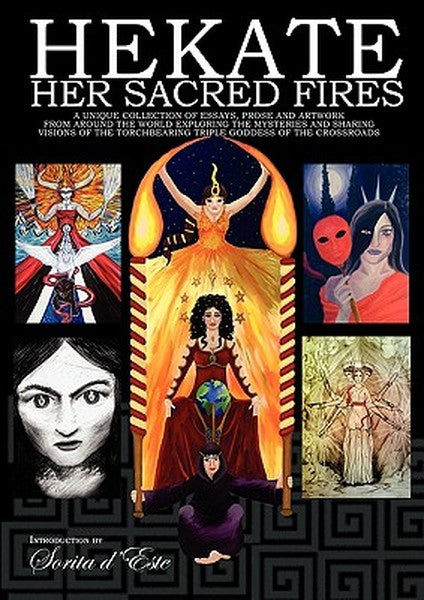 Hekate Her Sacred Fires: A Unique Collection of Essays, Prose and Artwork from around the world exploring the mysteries 