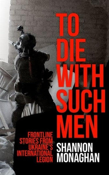 To Die with Such Men: Frontline Stories from Ukraine's International Legion