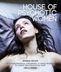 House of Psychotic Women: Expanded Edition: An Autobiographical Topography of Female Neurosis in Horror and Exploitation