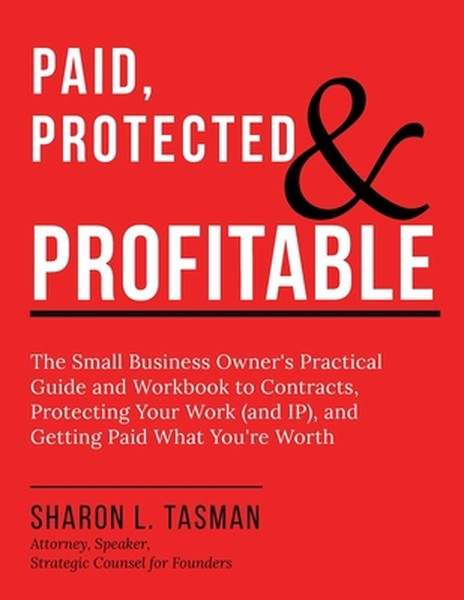 Paid, Protected & Profitable: The Small Business Owner's Practical Guide and Workbook to Contracts, Protecting Your Work