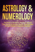 Astrology & Numerology: The Power Of Birthdays, Numbers, Stars & Their Secrets to Success, Wealth, Relationships, Fortun