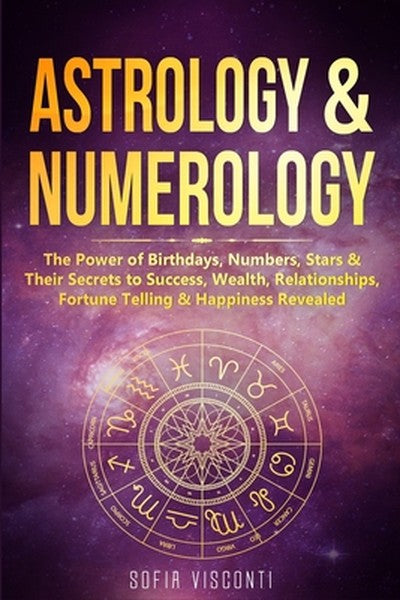 Astrology & Numerology: The Power Of Birthdays, Numbers, Stars & Their Secrets to Success, Wealth, Relationships, Fortun