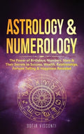 Astrology & Numerology: The Power Of Birthdays, Numbers, Stars & Their Secrets to Success, Wealth, Relationships, Fortun