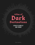 Atlas of Dark Destinations: Explore the World of Dark Tourism