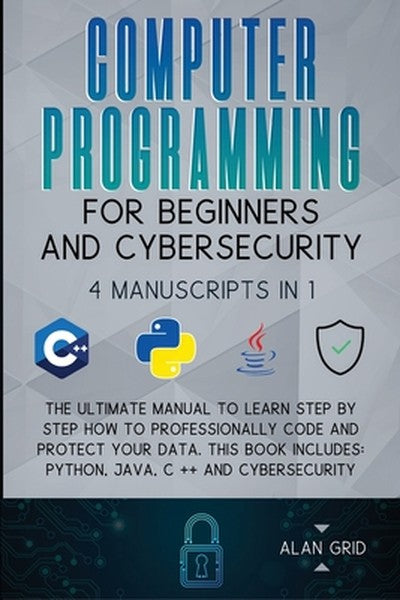 Computer Programming for Beginners and Cybersecurity: 4 MANUSCRIPTS IN 1: The Ultimate Manual to Learn step by step How 