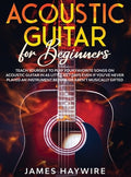 Acoustic Guitar for Beginners: Teach Yourself to Play Your Favorite Songs on Acoustic Guitar in as Little as 7 Days Even