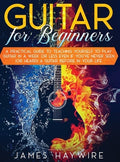 Guitar for Beginners A Practical Guide To Teaching Yourself To Play Guitar In A Week Or Less Even If You've Never Seen (