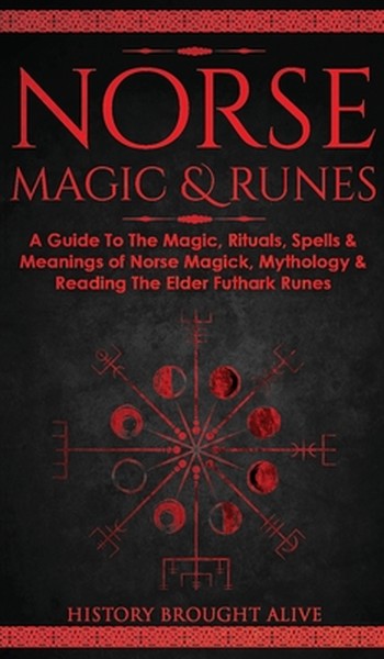 Norse Magic & Runes: A Guide To The Magic, Rituals, Spells & Meanings of Norse Magick, Mythology & Reading The Elder Fut