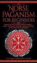 Norse Paganism for Beginners: Explore The History of The Old Norse Religion - Asatru, Cosmology, Astrology, Mythology, M