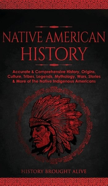 Native American History: Accurate & Comprehensive History, Origins, Culture, Tribes, Legends, Mythology, Wars, Stories &