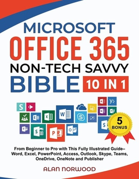 Microsoft Office 365 Non-Tech Savvy Bible: [10 in 1]: From Beginner to Pro with This Fully Illustrated Guide- Word, Exce