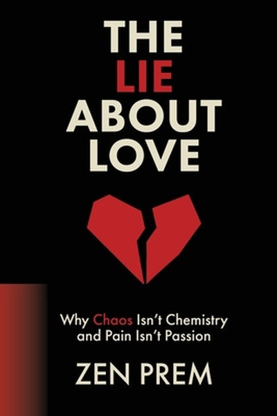 The Lie About Love: Why Chaos Isn't Chemistry And Pain Isn't Passion