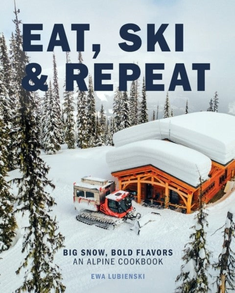 Eat, Ski & Repeat: Big Snow, Bold Flavors. An Alpine Cookbook