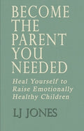 Become The Parent You Needed: Heal Yourself to Raise Emotionally Healthy Children
