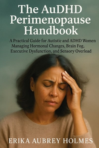 The AuDHD Perimenopause Handbook: A Practical Guide for Autistic and ADHD Women Managing Hormonal Changes, Brain Fog, Ex