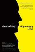 Stop Talking, Start Influencing: 12 Insights from Brain Science to Make Your Message Stick