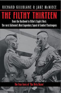 The Filthy Thirteen: From the Dustbowl to Hitler's Eagle's Nest - The 101st Airborne's Most Legendary Squad of Combat Pa